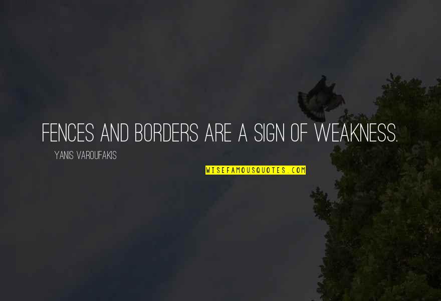 Taryns Touch Quotes By Yanis Varoufakis: Fences and borders are a sign of weakness.