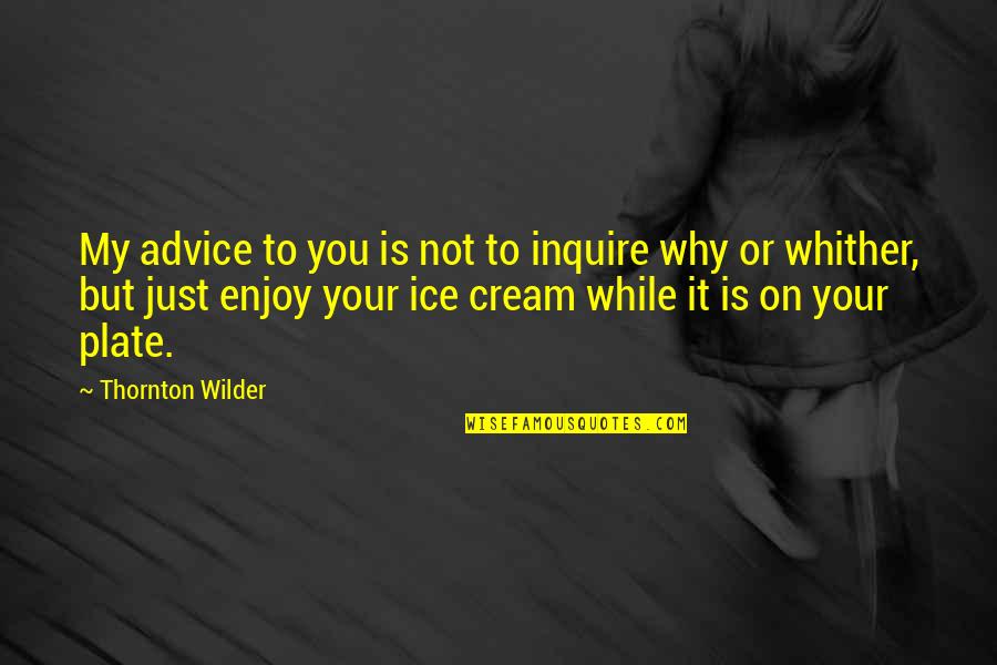 Tashi Quotes By Thornton Wilder: My advice to you is not to inquire