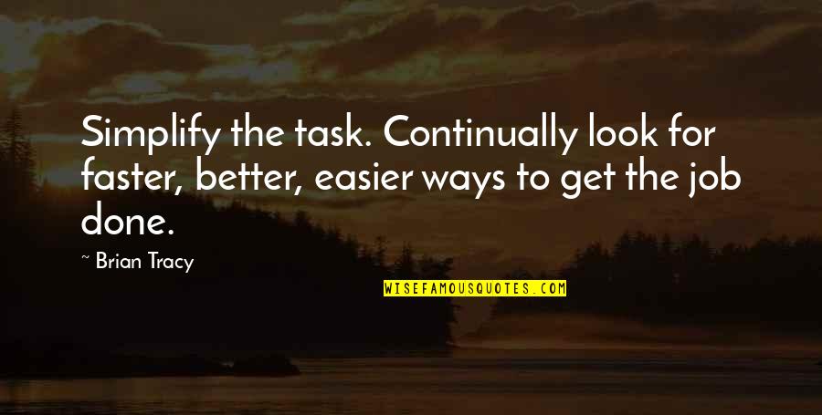 Task Done Quotes By Brian Tracy: Simplify the task. Continually look for faster, better,