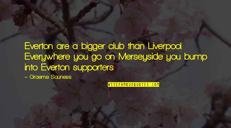 Tastehis Quotes By Graeme Souness: Everton are a bigger club than Liverpool. Everywhere