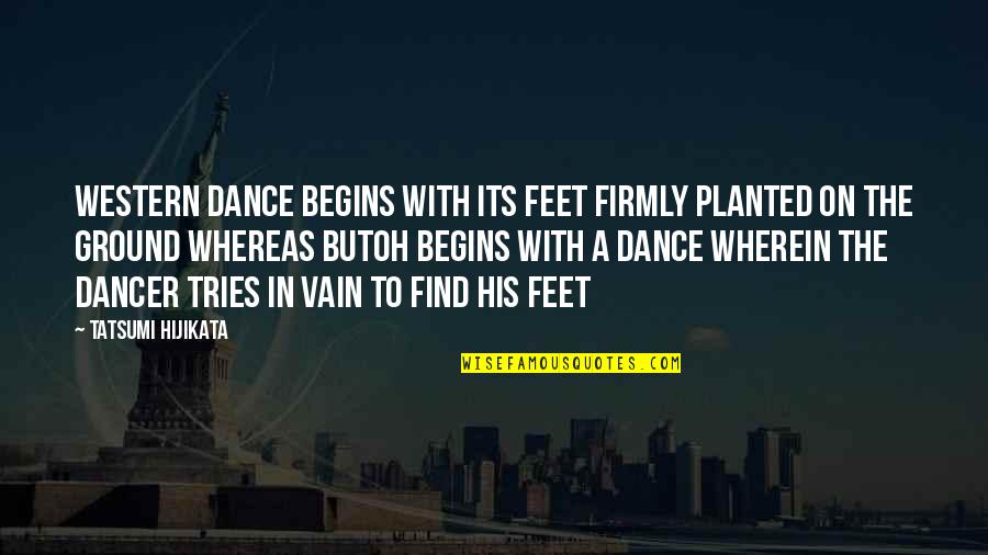 Tatsumi Hijikata Quotes By Tatsumi Hijikata: Western dance begins with its feet firmly planted