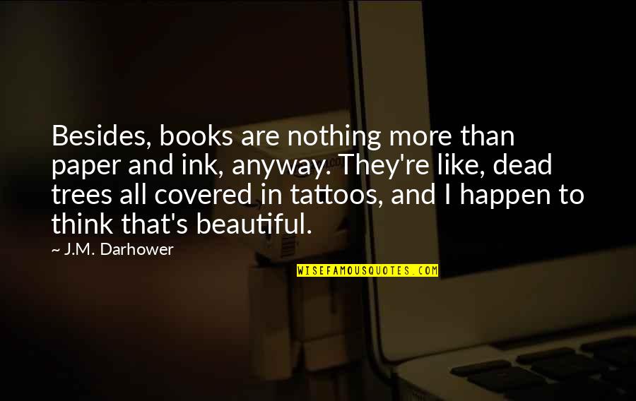 Tattoos Are Beautiful Quotes By J.M. Darhower: Besides, books are nothing more than paper and