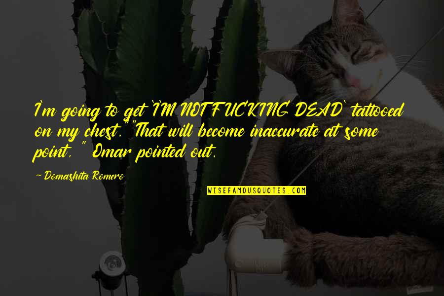 Tattoos Quotes By Domashita Romero: I'm going to get 'I'M NOT FUCKING DEAD'