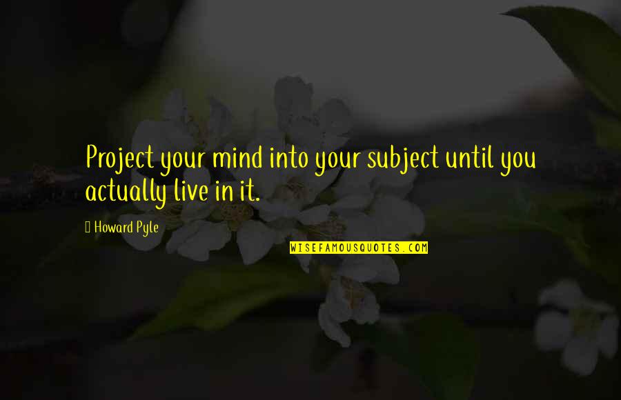 Taught By America Quotes By Howard Pyle: Project your mind into your subject until you