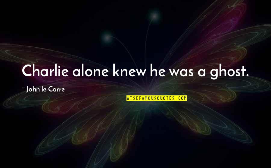 Tavana Monte Quotes By John Le Carre: Charlie alone knew he was a ghost.