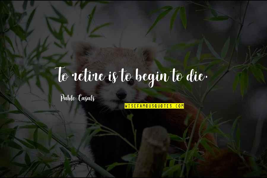 Tavien Young Quotes By Pablo Casals: To retire is to begin to die.