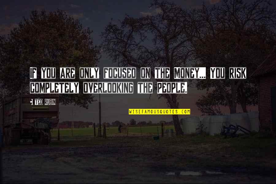 Tay Sachs Quotes By Ted Rubin: If you are only focused on the Money...