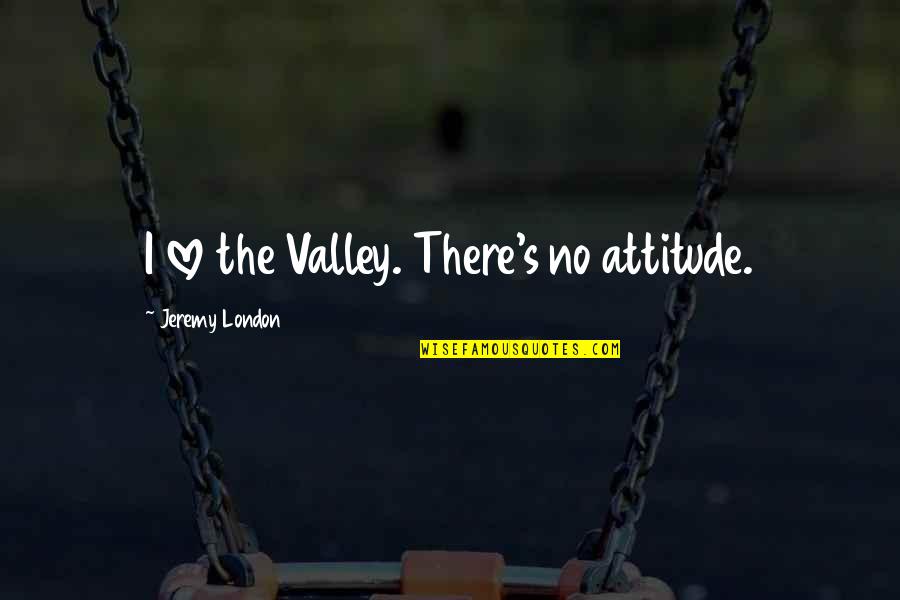 Tayeb Restaurant Quotes By Jeremy London: I love the Valley. There's no attitude.