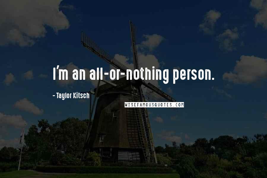 Taylor Kitsch quotes: I'm an all-or-nothing person.
