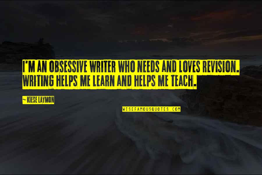 Teach Me Love Quotes By Kiese Laymon: I'm an obsessive writer who needs and loves