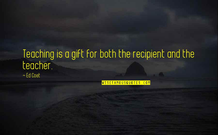 Teacher Gift Quotes By Ed Coet: Teaching is a gift for both the recipient