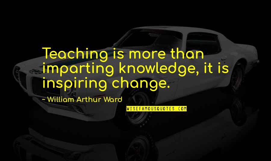 Teacher Inspiring Quotes By William Arthur Ward: Teaching is more than imparting knowledge, it is