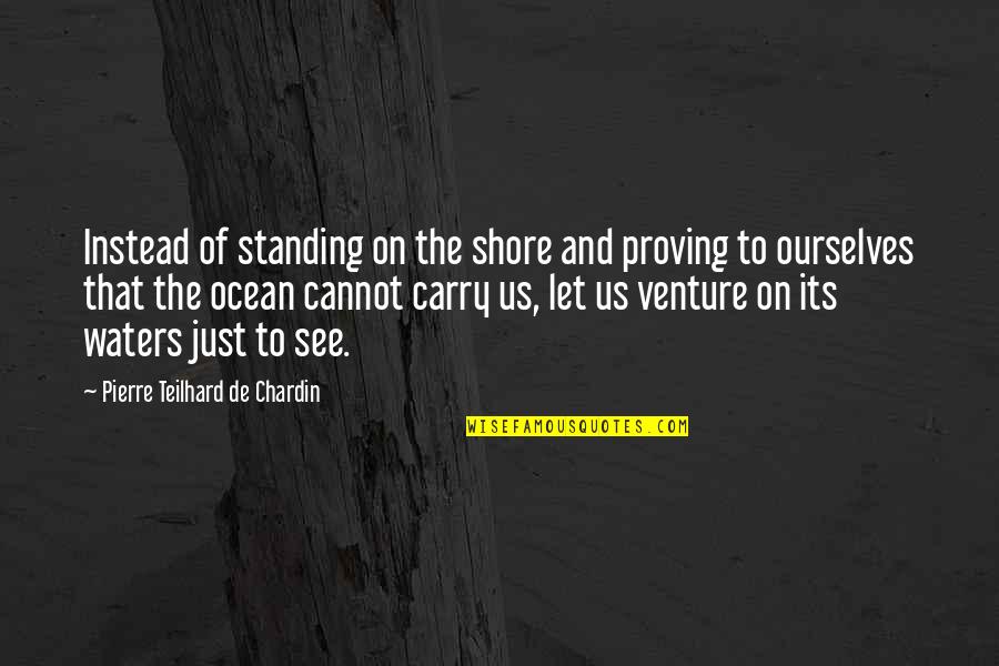 Teacher Thank You Poems Quotes By Pierre Teilhard De Chardin: Instead of standing on the shore and proving