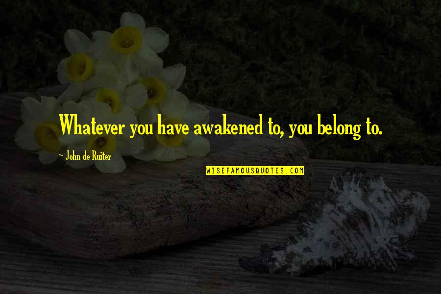 Teacher Thanks To Students Quotes By John De Ruiter: Whatever you have awakened to, you belong to.