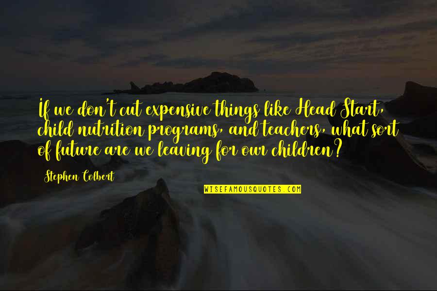 Teachers And Children Quotes By Stephen Colbert: If we don't cut expensive things like Head