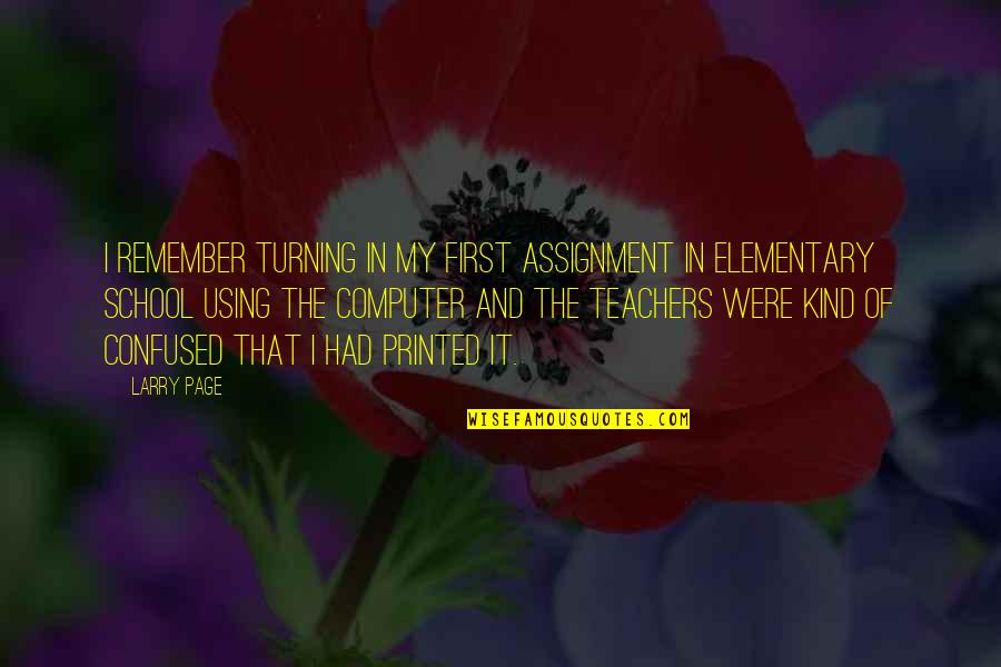 Teachers At School Quotes By Larry Page: I remember turning in my first assignment in