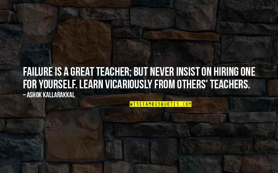 Teachers Teachers Quotes By Ashok Kallarakkal: Failure is a great teacher; but never insist