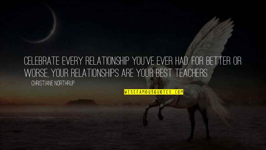 Teachers Teachers Quotes By Christiane Northrup: Celebrate every relationship you've ever had. For better