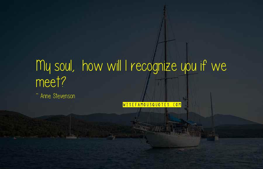 Teacheth Quotes By Anne Stevenson: My soul, how will I recognize you if