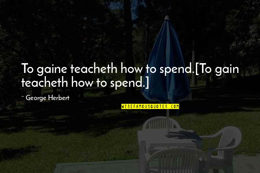 Teacheth Quotes By George Herbert: To gaine teacheth how to spend.[To gain teacheth