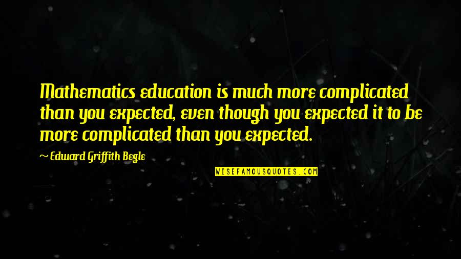 Teaching Humor Quotes By Edward Griffith Begle: Mathematics education is much more complicated than you