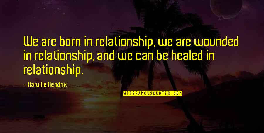 Team Meet Quotes By Harville Hendrix: We are born in relationship, we are wounded