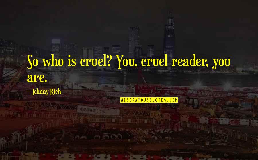 Team Member Recognition Quotes By Johnny Rich: So who is cruel? You, cruel reader, you