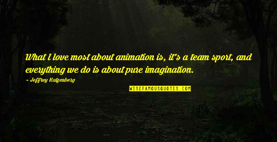 Team Sports Quotes By Jeffrey Katzenberg: What I love most about animation is, it's