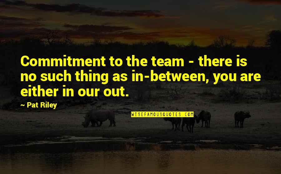 Team Sports Quotes By Pat Riley: Commitment to the team - there is no