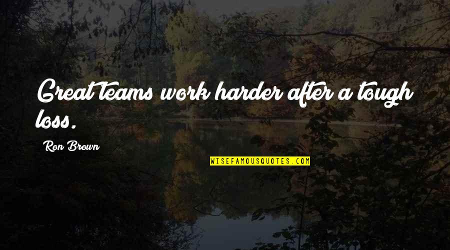 Teamwork And Hard Work Quotes By Ron Brown: Great teams work harder after a tough loss.