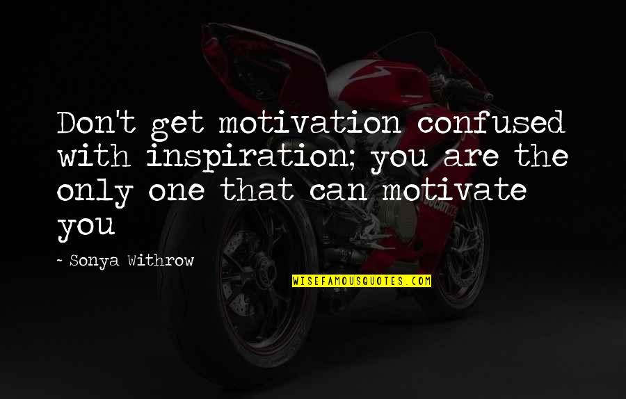 Tear Down This Wall Quotes By Sonya Withrow: Don't get motivation confused with inspiration; you are