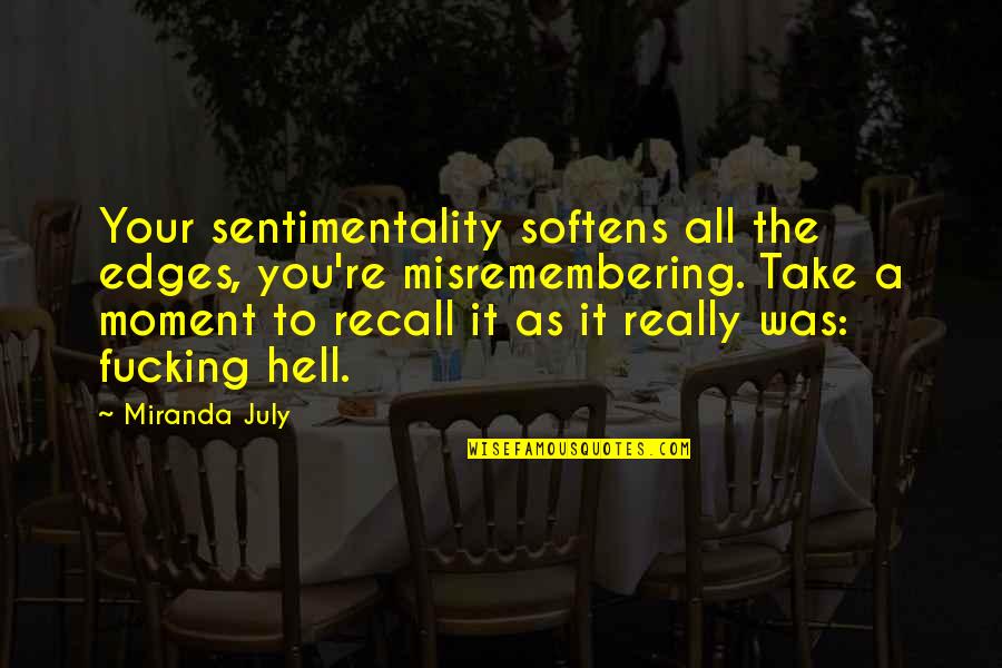 Tearfulness Quotes By Miranda July: Your sentimentality softens all the edges, you're misremembering.