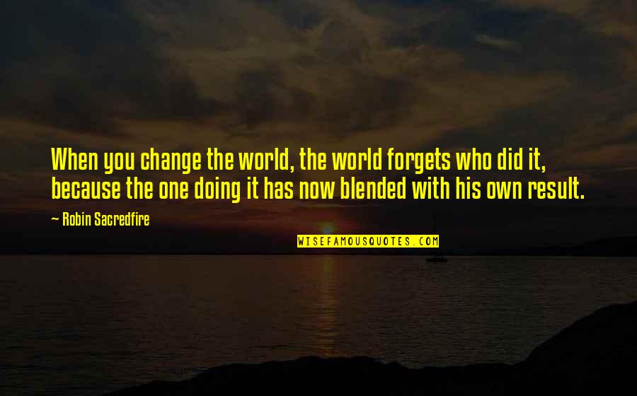 Tearlach Productions Quotes By Robin Sacredfire: When you change the world, the world forgets
