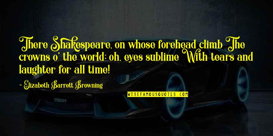 Tears And Laughter Quotes By Elizabeth Barrett Browning: There Shakespeare, on whose forehead climb The crowns