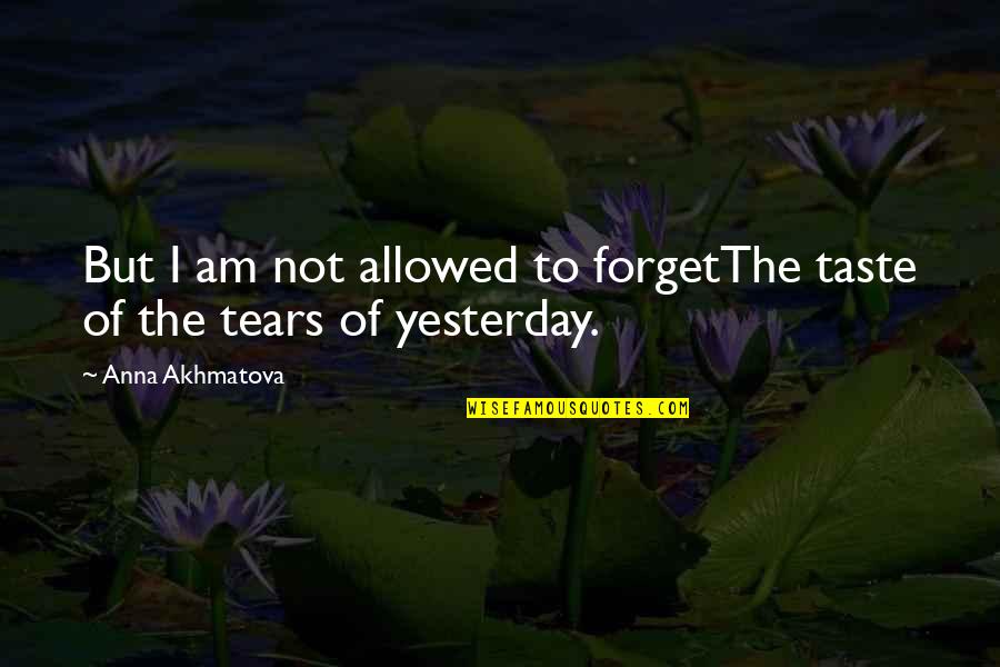 Tears Sorrow Quotes By Anna Akhmatova: But I am not allowed to forgetThe taste