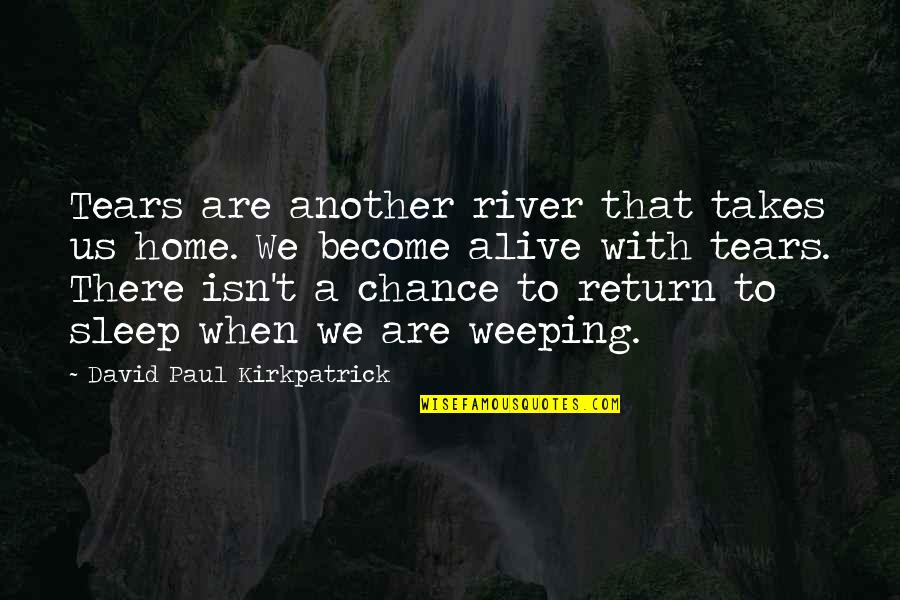 Tears Sorrow Quotes By David Paul Kirkpatrick: Tears are another river that takes us home.