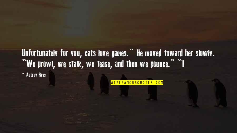 Tease You Quotes By Aubrey Ross: Unfortunately for you, cats love games." He moved