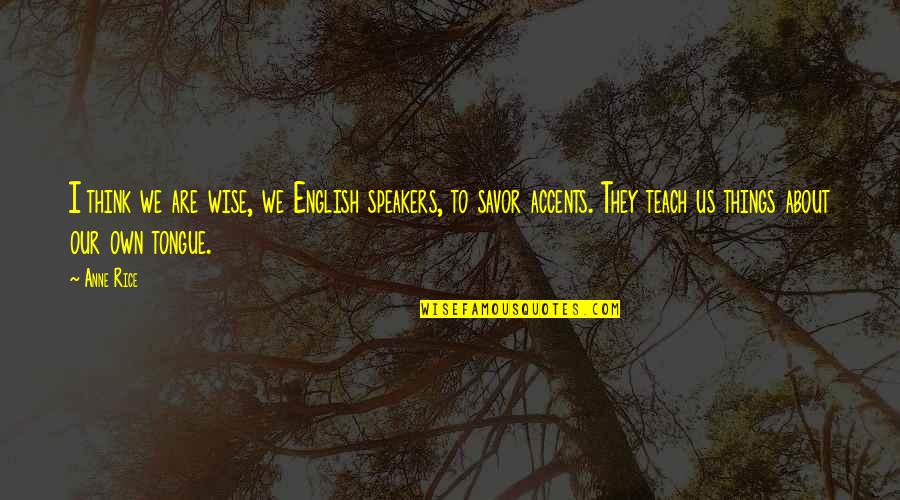 Teatros Romanos Quotes By Anne Rice: I think we are wise, we English speakers,