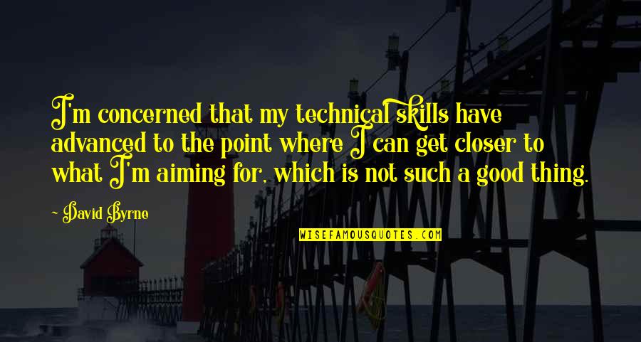 Technical Skills Quotes By David Byrne: I'm concerned that my technical skills have advanced