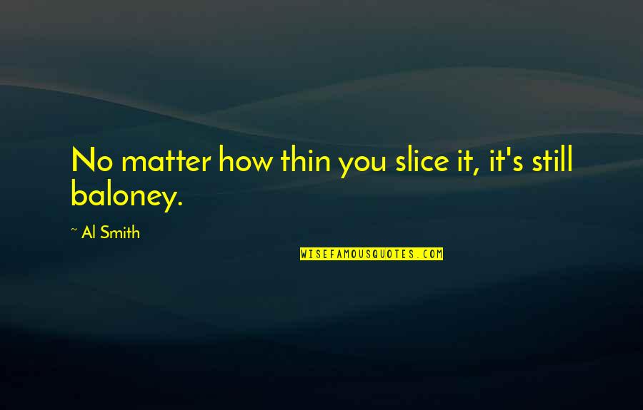 Techno Commercial Quotes By Al Smith: No matter how thin you slice it, it's