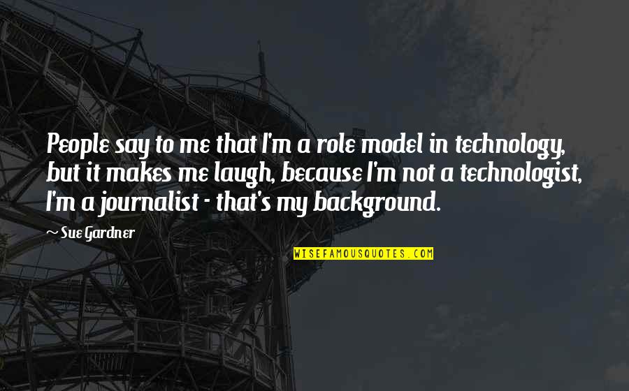 Technologist's Quotes By Sue Gardner: People say to me that I'm a role