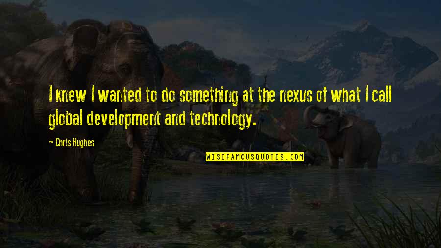 Technology Development Quotes By Chris Hughes: I knew I wanted to do something at