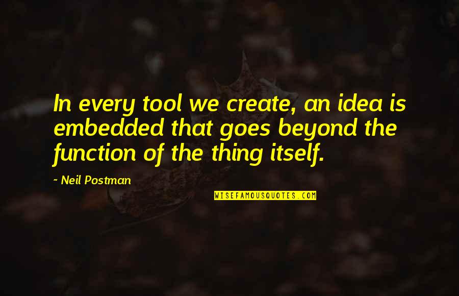 Technology Tool Quotes By Neil Postman: In every tool we create, an idea is