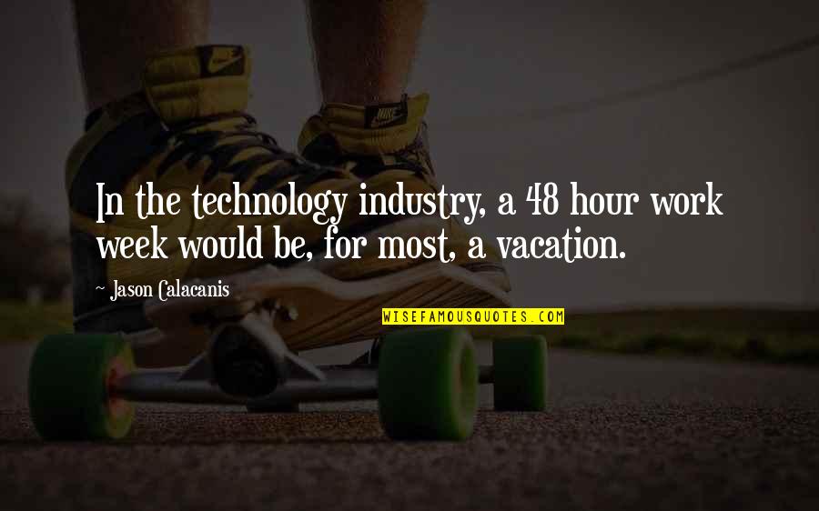 Technology Week Quotes By Jason Calacanis: In the technology industry, a 48 hour work