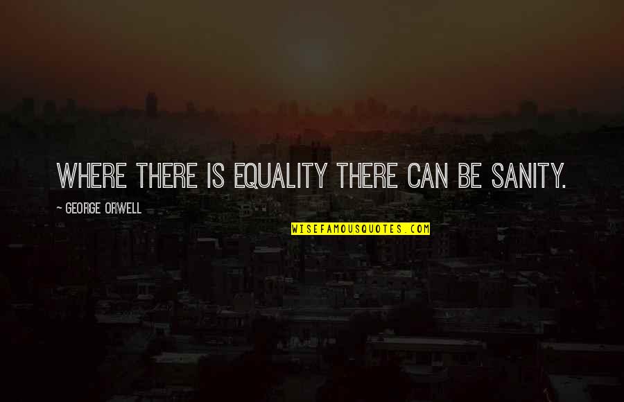 Ted Baxter Quotes By George Orwell: Where there is equality there can be sanity.