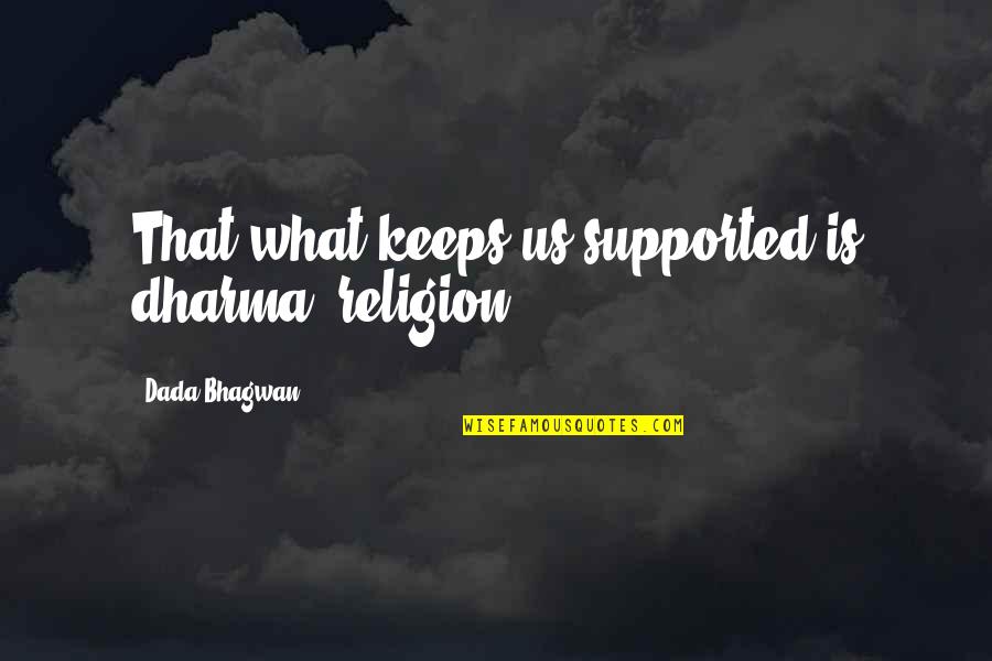 Ted Kooser Quotes By Dada Bhagwan: That what keeps us supported is dharma (religion).