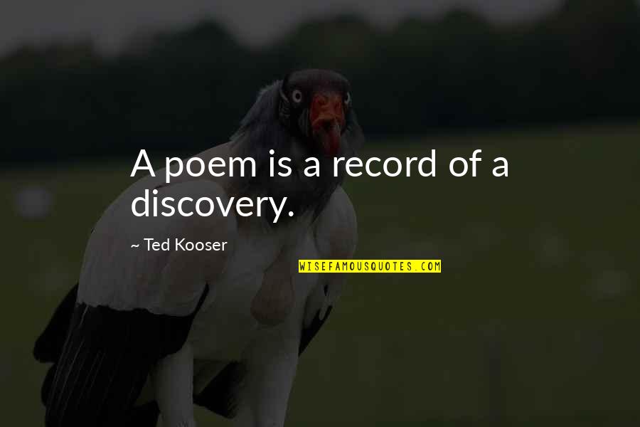 Ted Kooser Quotes By Ted Kooser: A poem is a record of a discovery.