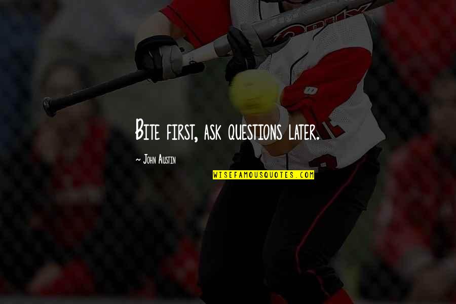 Ted Whitten Quotes By John Austin: Bite first, ask questions later.