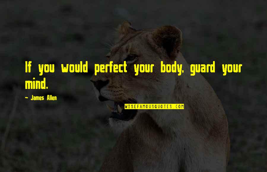 Teddington Memorial Hospital Quotes By James Allen: If you would perfect your body, guard your