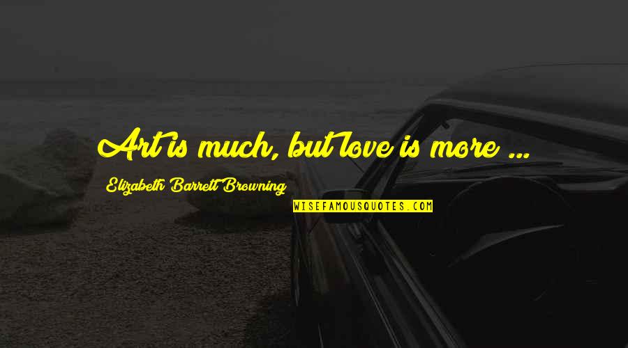 Tedesca Tettona Quotes By Elizabeth Barrett Browning: Art is much, but love is more ...